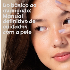 Do Básico ao Avançado: Manual definitivo de cuidados com a pele